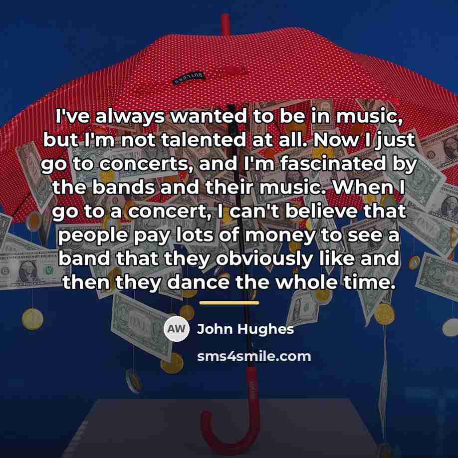 “I've always wanted to be in music, but I'm not…” quote by John Hughes
