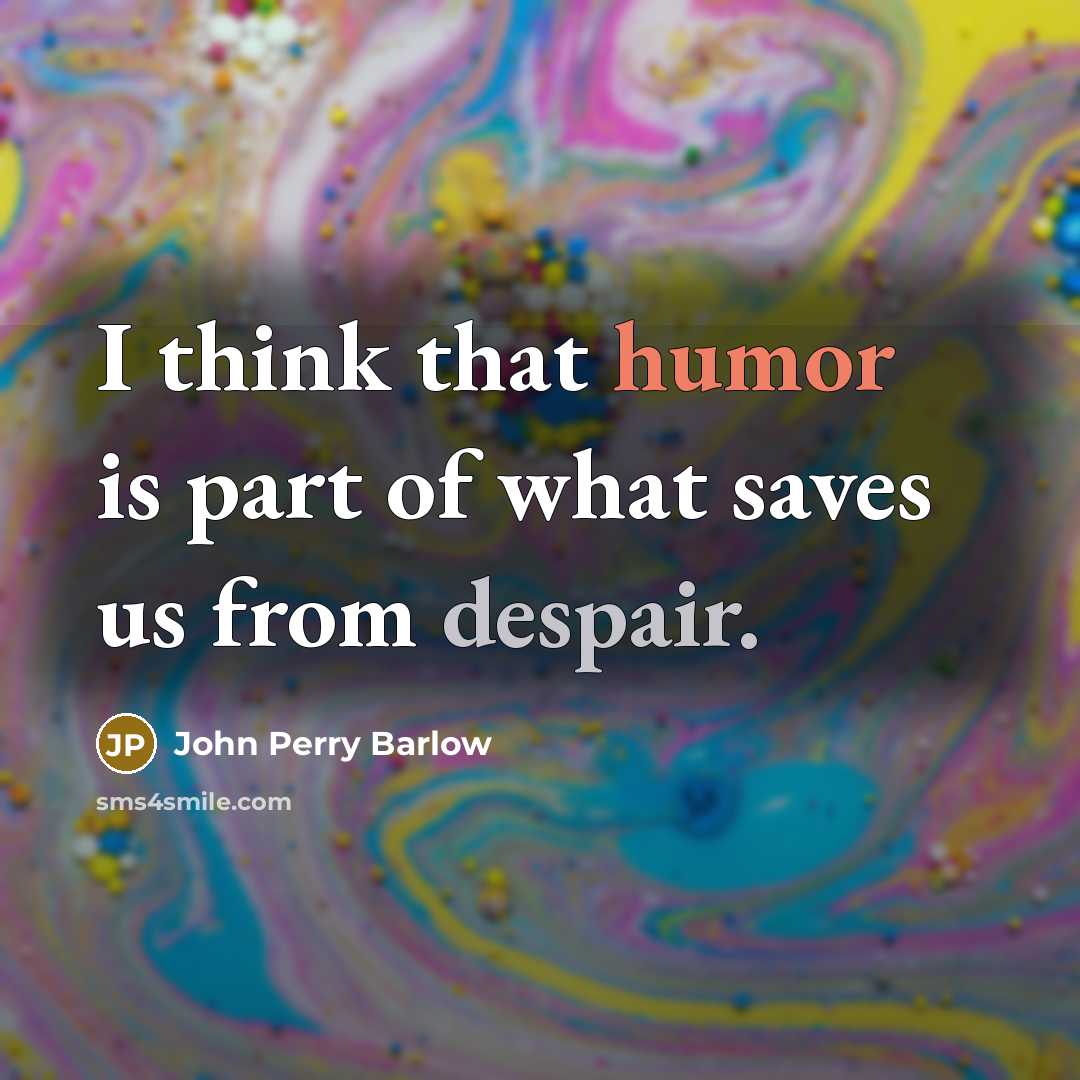 “I think that humor is part of what saves us from despair.” quote by John Perry Barlow