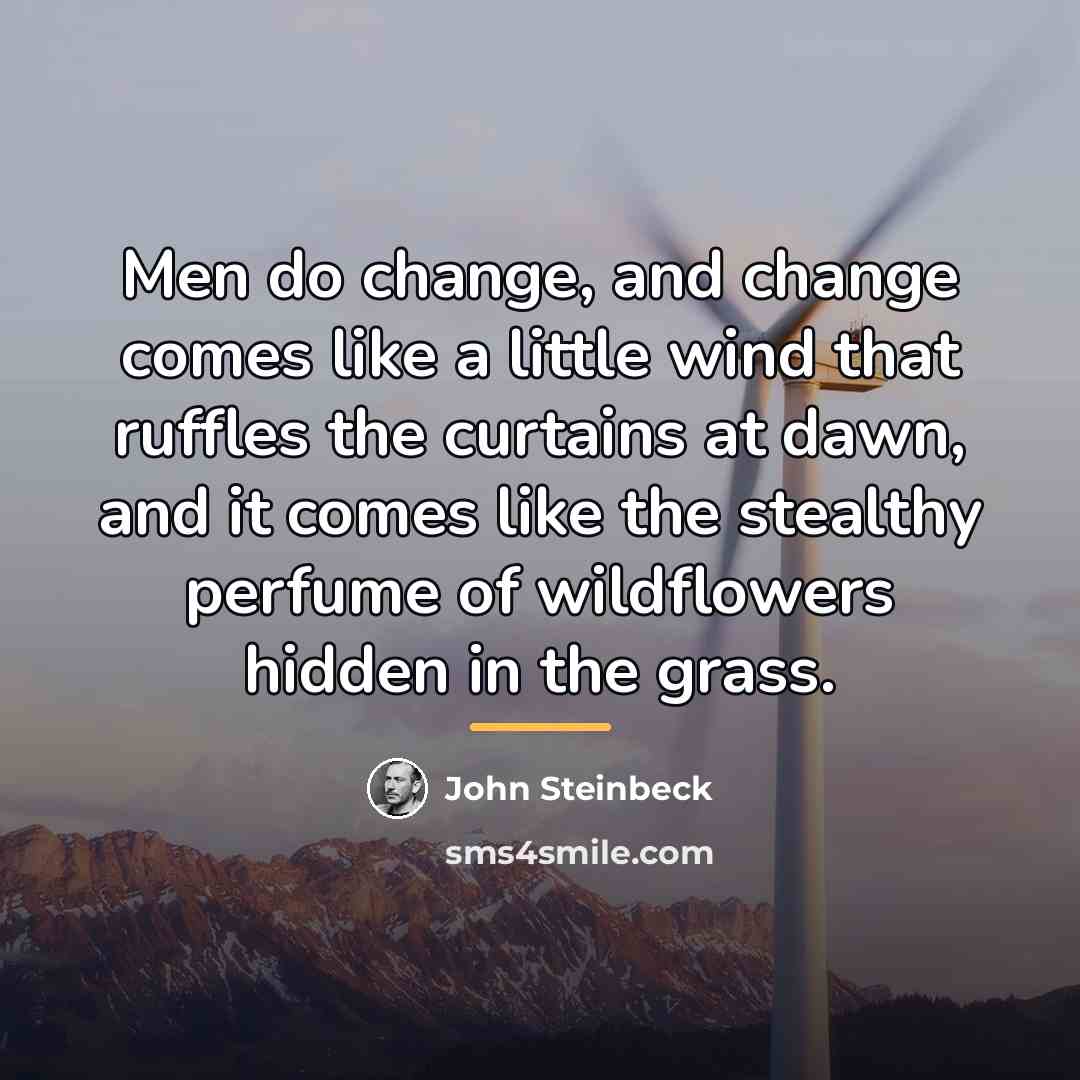 “Men do change, and change comes like a little wind…” quote by John Steinbeck