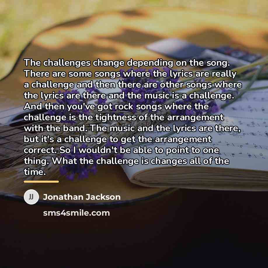 “The challenges change depending on the song. There are some…” quote by Jonathan Jackson
