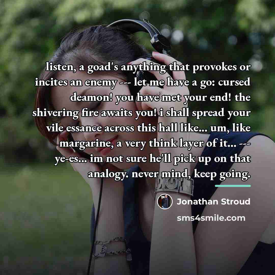 “listen, a goad's anything that provokes or incites an enemy…” quote by Jonathan Stroud