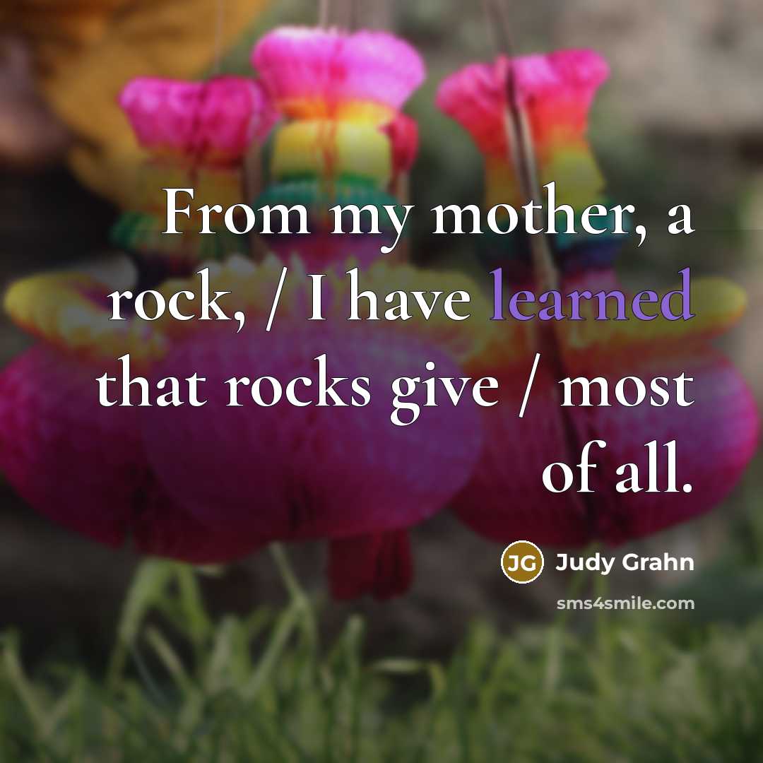 “From my mother, a rock, / I have learned that…” quote by Judy Grahn