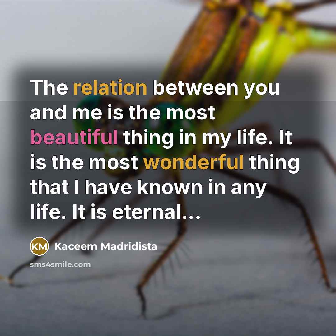 “The relation between you and me is the most beautiful thing in my life. It is the most wonderful thing that I have known in any life. It is eternal...” quote by Kaceem Madridista