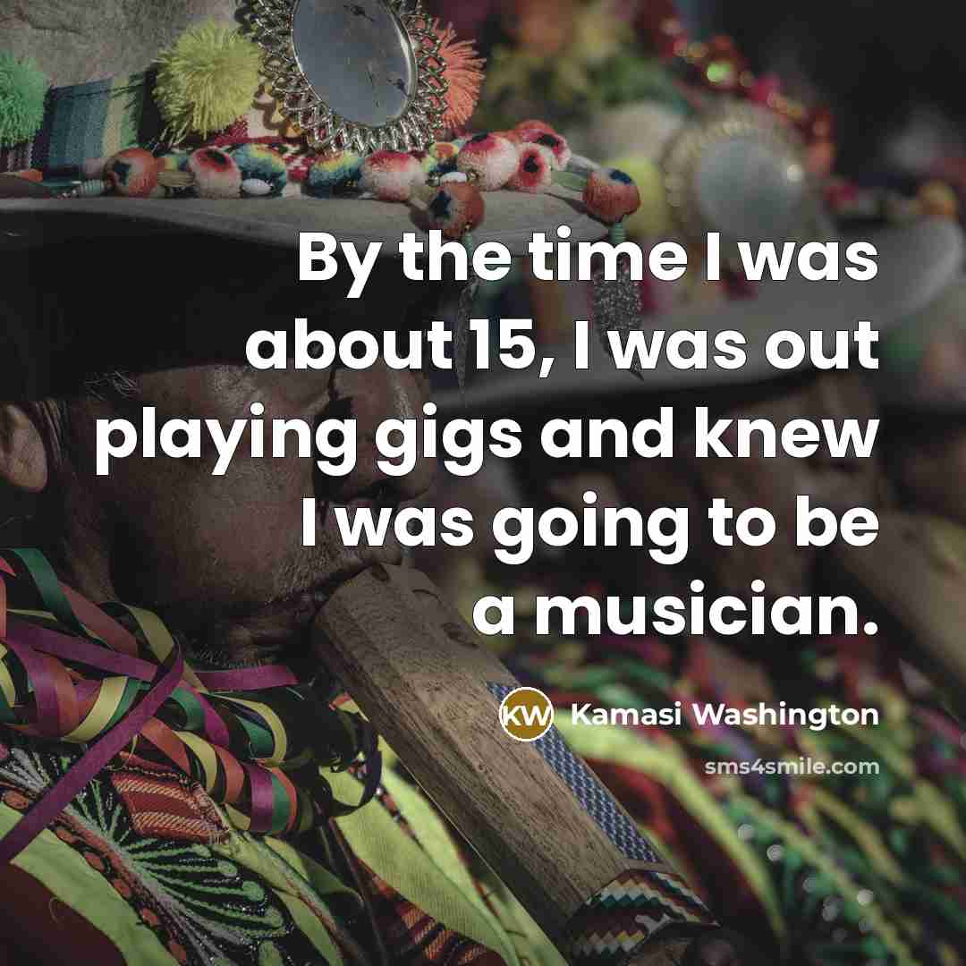 “By the time I was about 15, I was out…” quote by Kamasi Washington