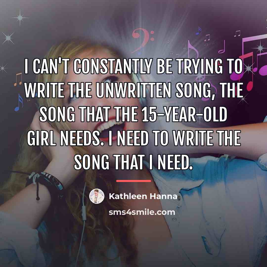 “I can't constantly be trying to write the unwritten song,…” quote by Kathleen Hanna