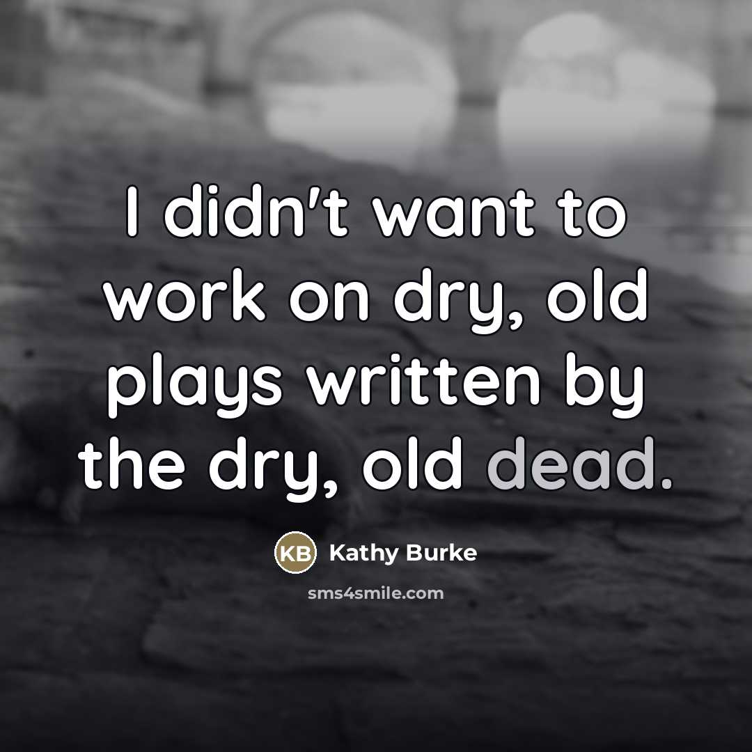 “I didn't want to work on dry, old plays written…” quote by Kathy Burke