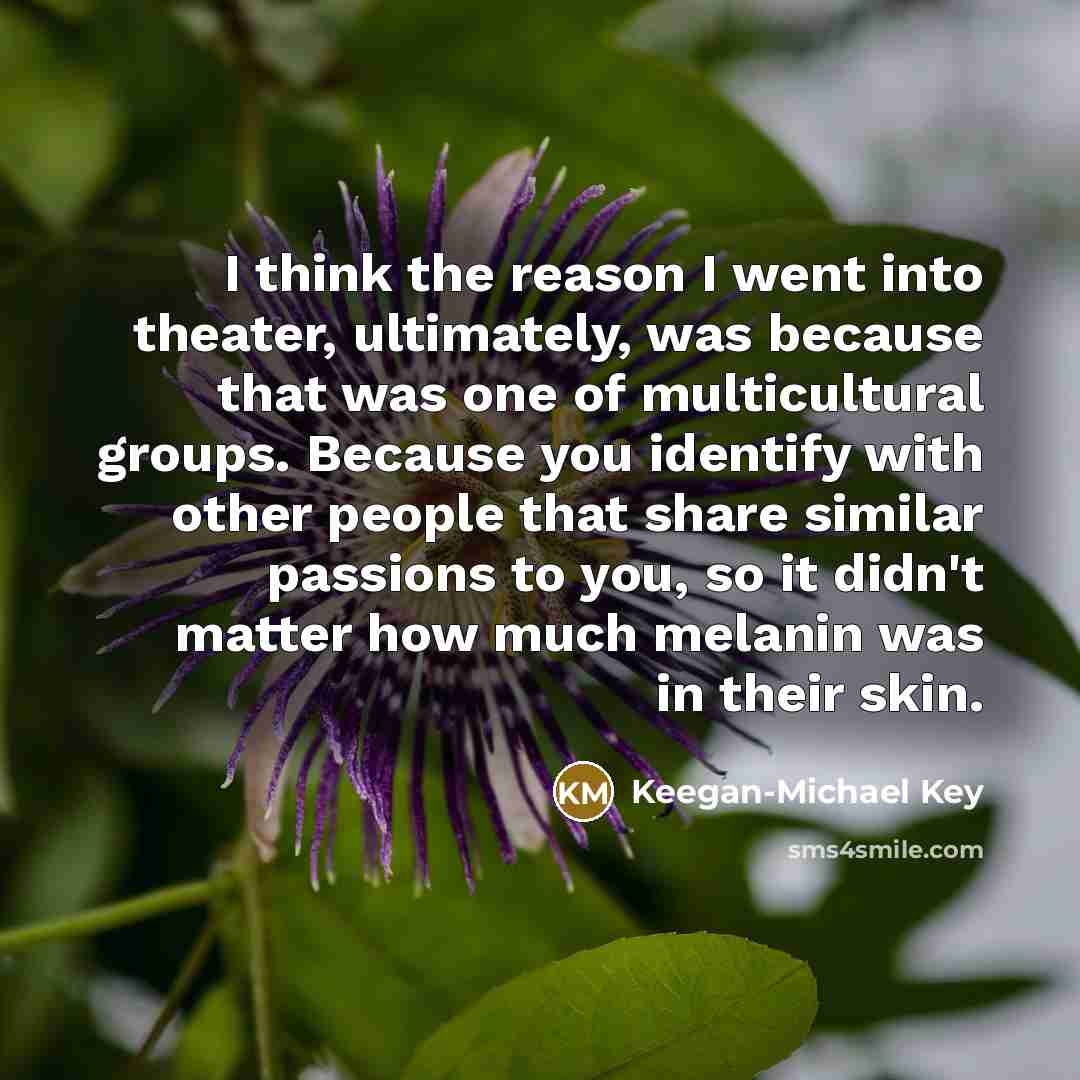 “I think the reason I went into theater, ultimately, was…” quote by Keegan-Michael Key