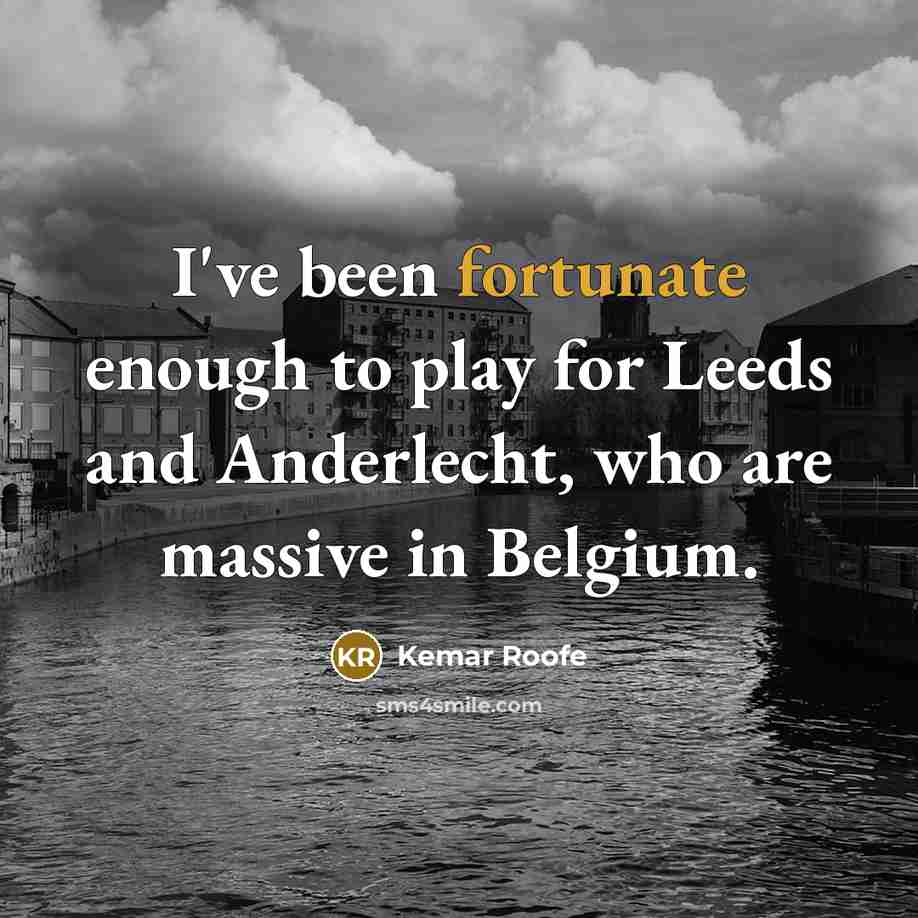 “I've been fortunate enough to play for Leeds and Anderlecht,…” quote by Kemar Roofe