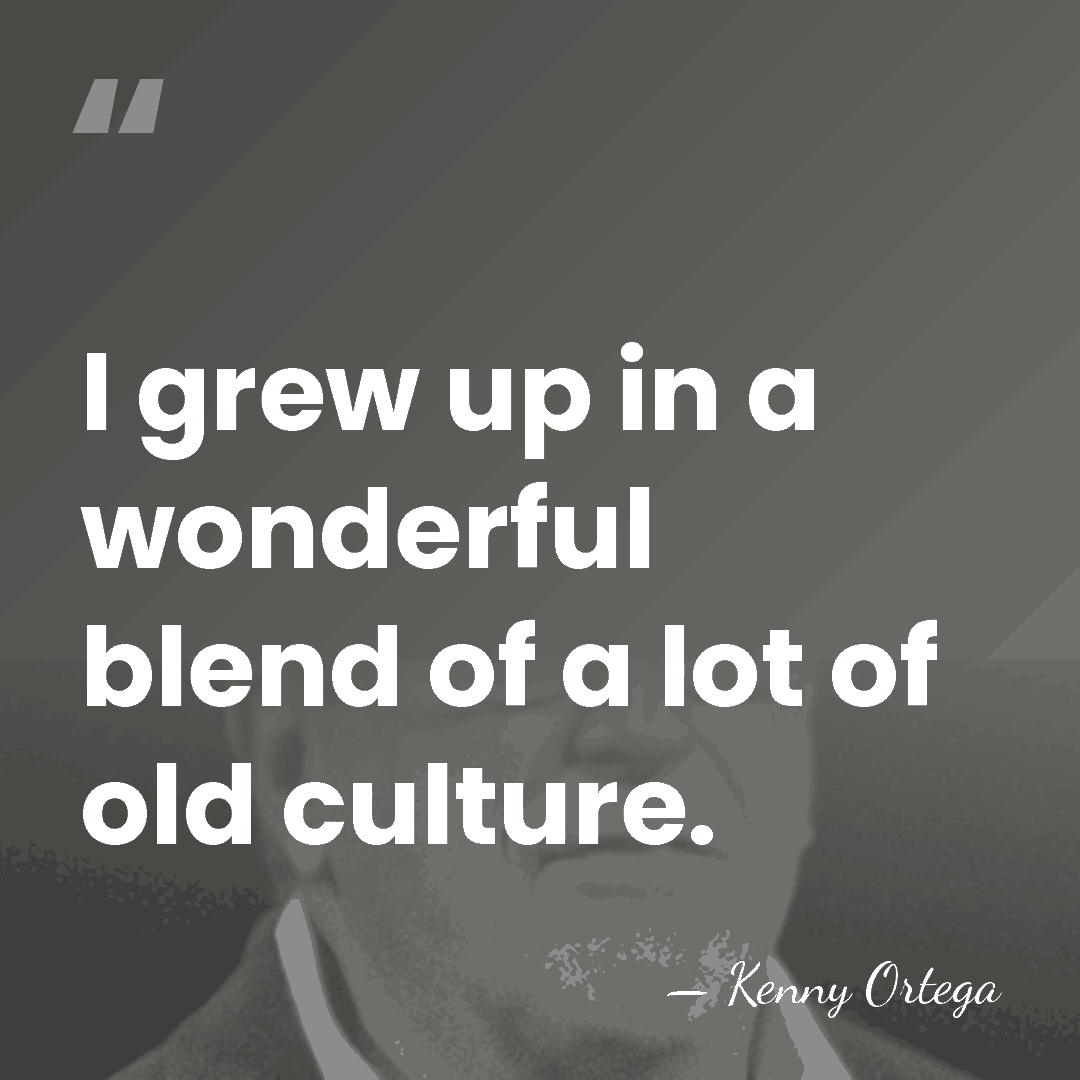 I grew up in a wonderful blend of a lot of old&hellip; - Kenny Ortega