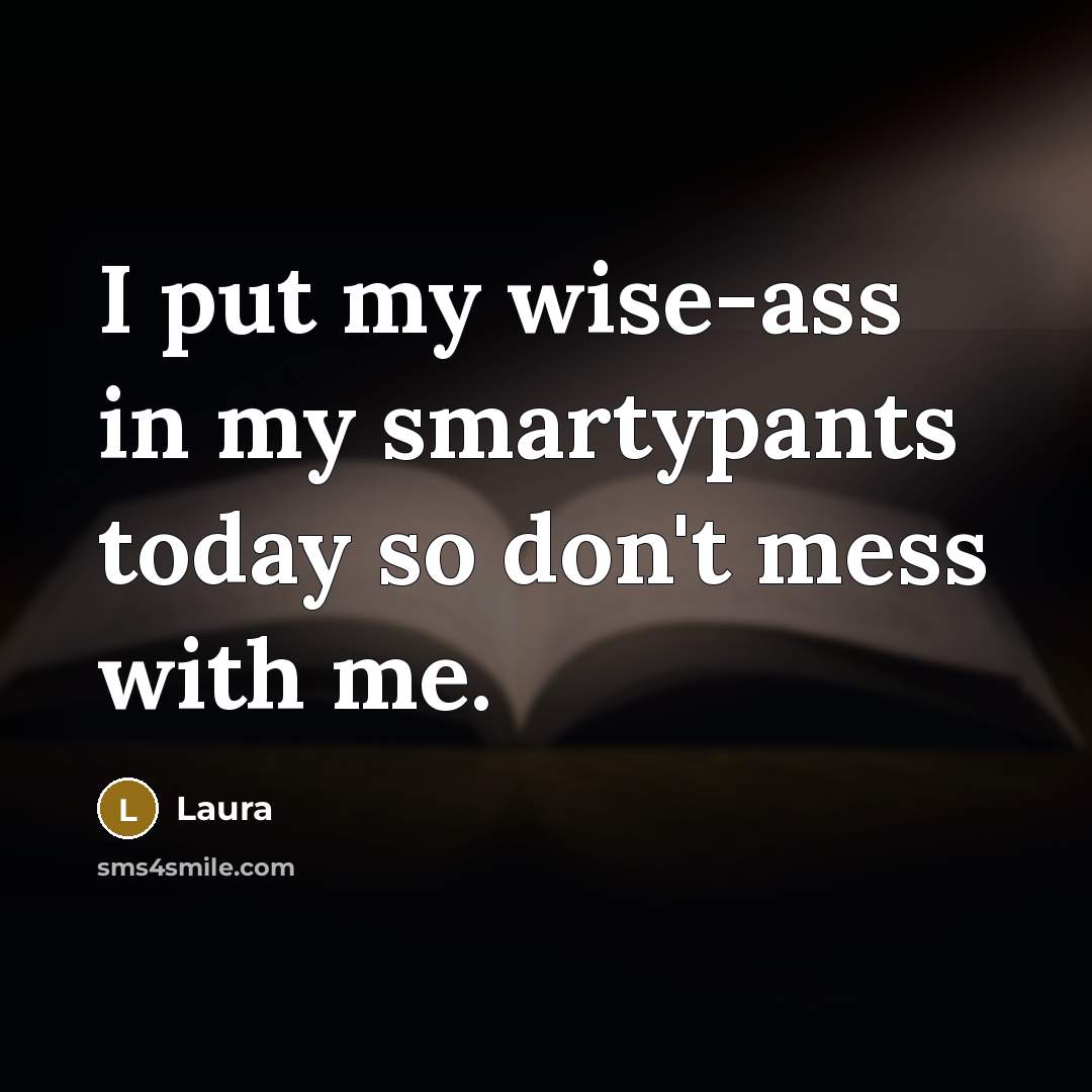 “I put my wise-ass in my smartypants today so don't…” quote by Laura