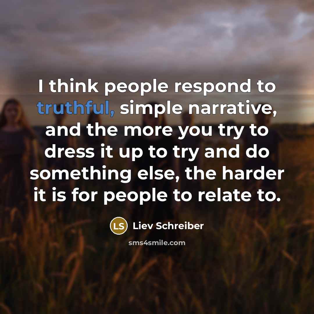 “I think people respond to truthful, simple narrative, and the…” quote by Liev Schreiber