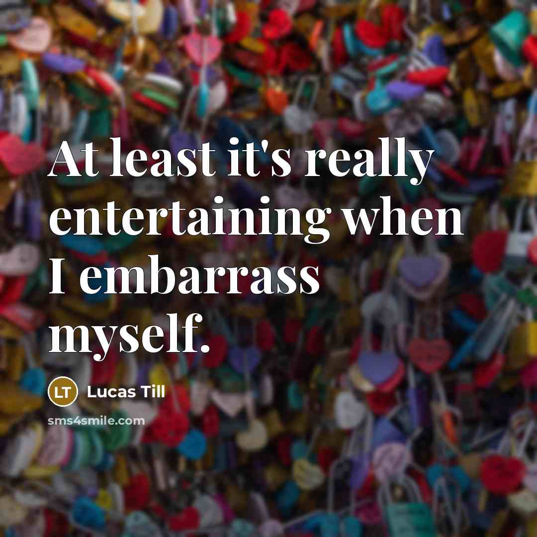 “At least it's really entertaining when I embarrass myself.” quote by Lucas Till