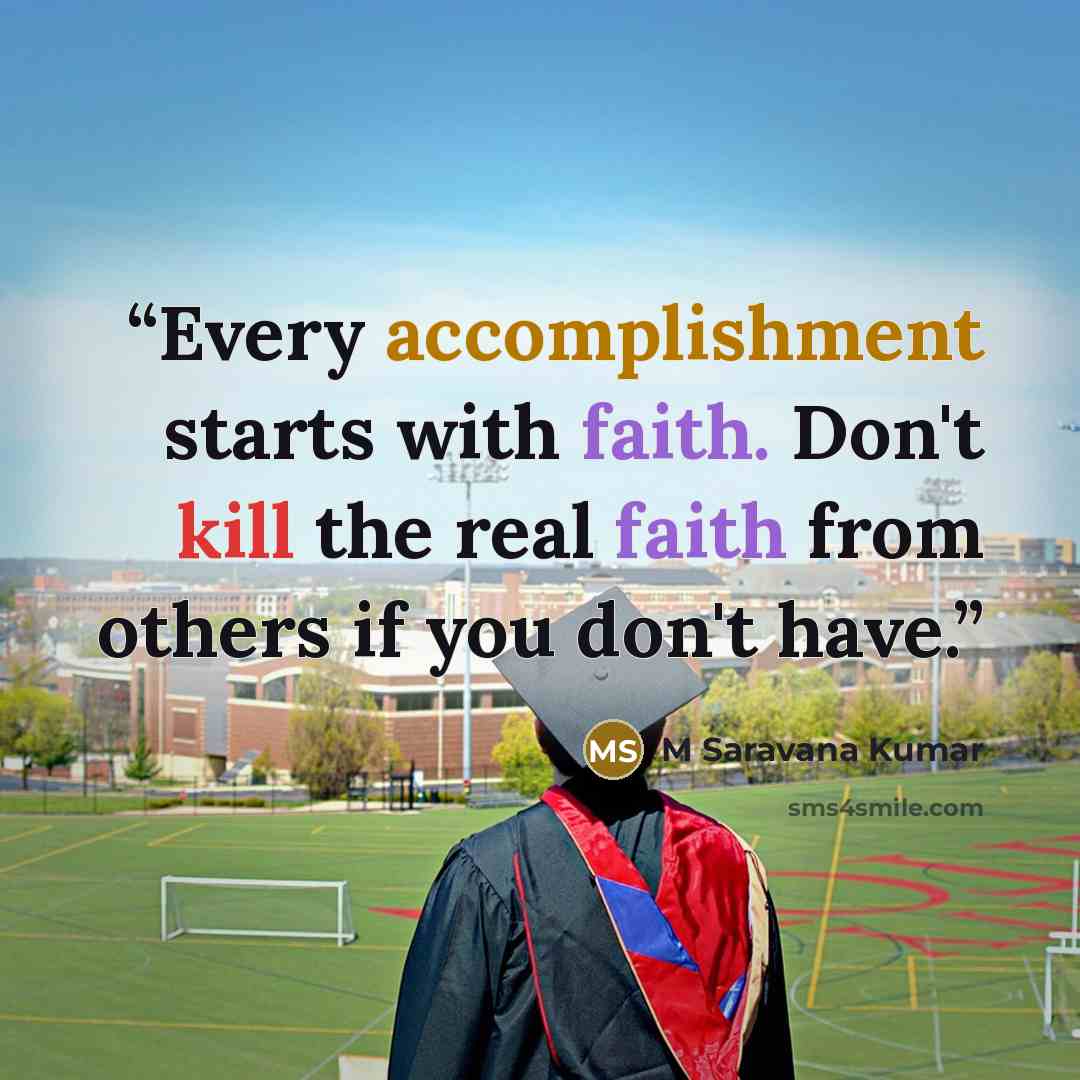 “Every accomplishment starts with faith. Don't kill the real faith from others if you don't have.” quote by M Saravana Kumar