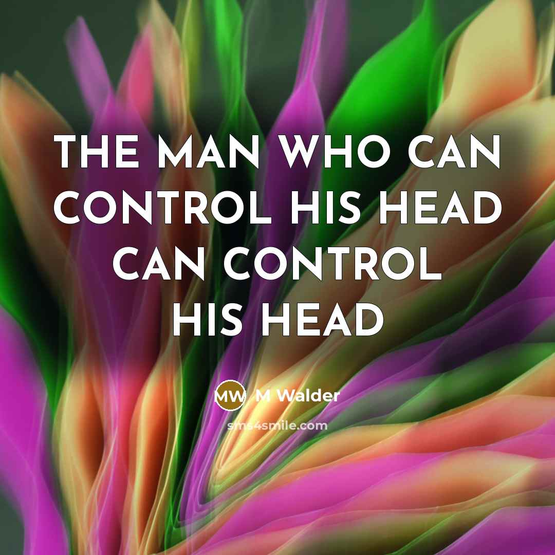 “THE MAN WHO CAN CONTROL HIS HEAD CAN CONTROL HIS…” quote by M Walder