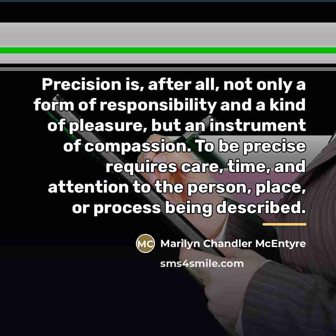 “Precision is, after all, not only a form of responsibility…” quote by Marilyn Chandler McEntyre