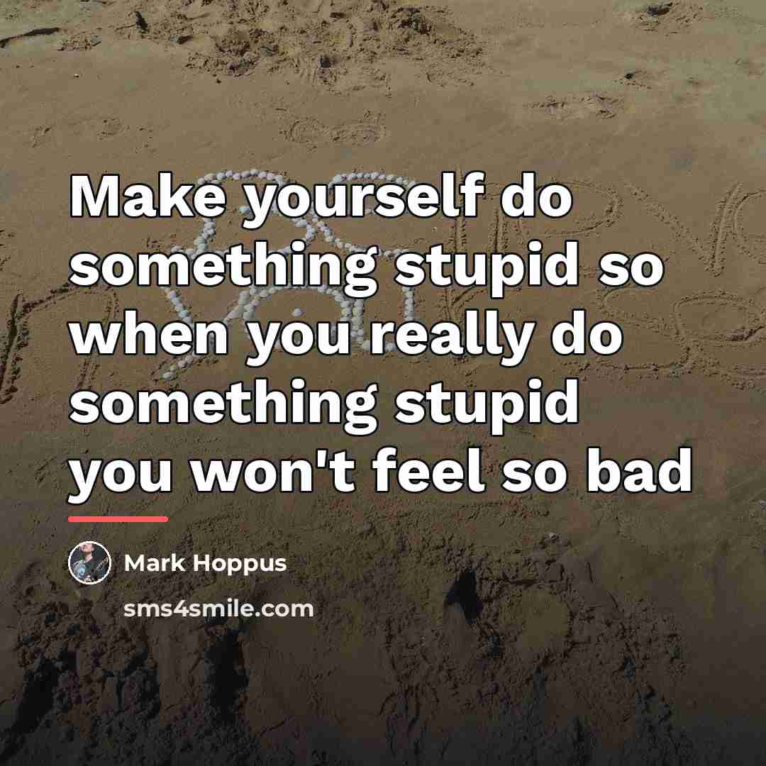 “Make yourself do something stupid so when you really do…” quote by Mark Hoppus