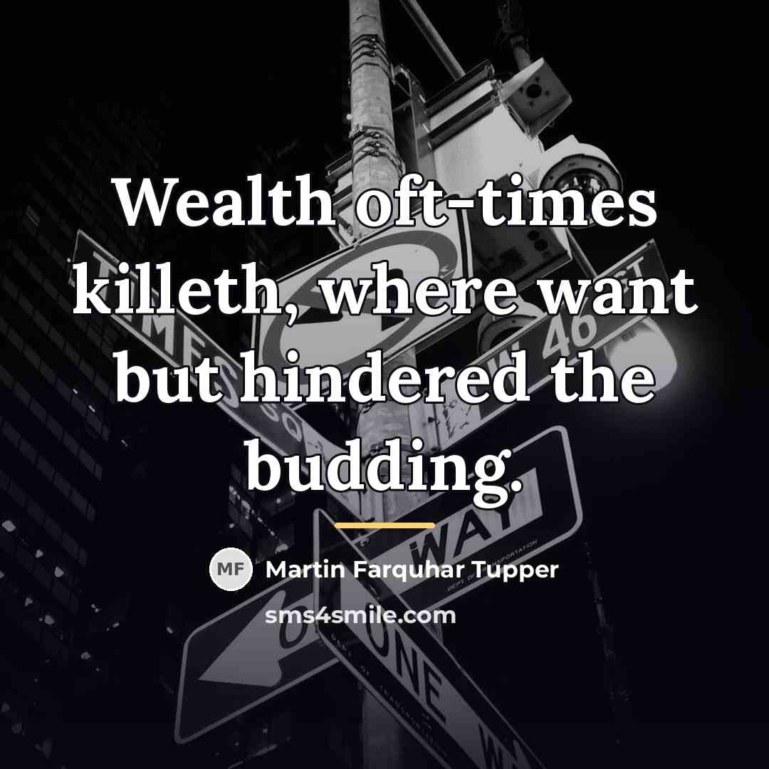 “Wealth oft-times killeth, where want but hindered the budding.…” quote by Martin Farquhar Tupper