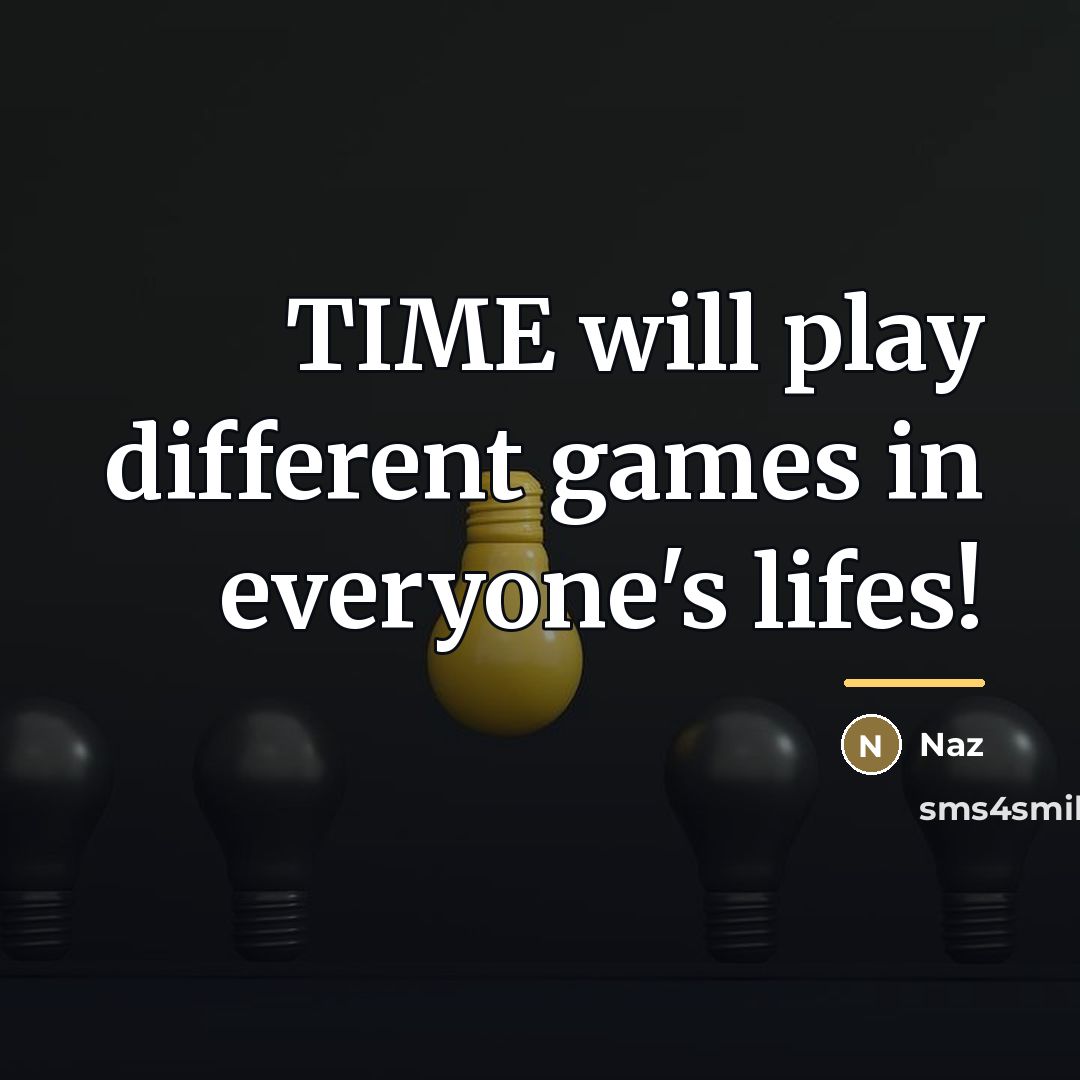 “TIME will play different games in everyone's lifes!…” quote by Naz