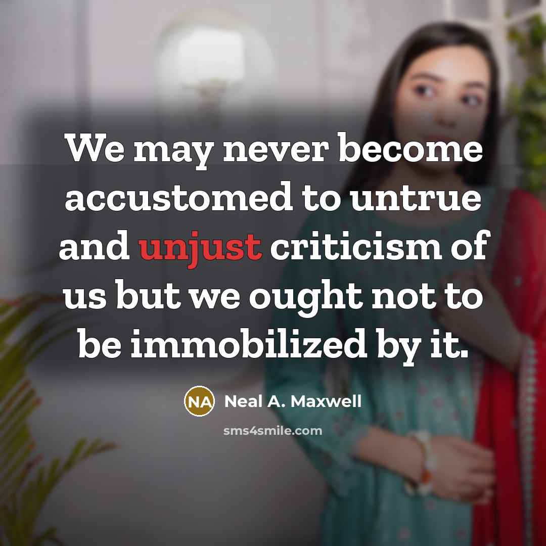 “We may never become accustomed to untrue and unjust criticism…” quote by Neal A. Maxwell