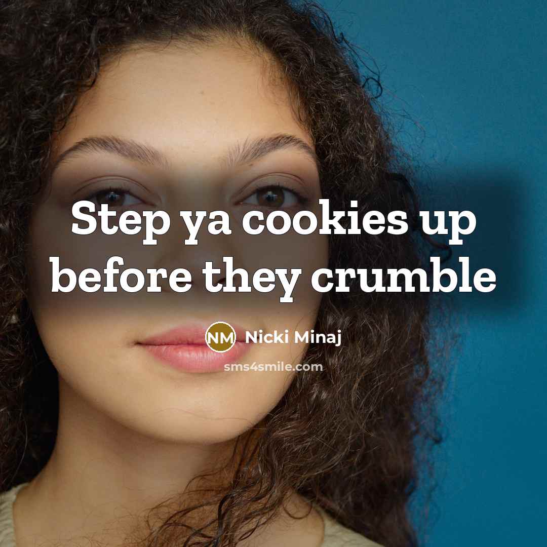 “Step ya cookies up before they crumble…” quote by Nicki Minaj