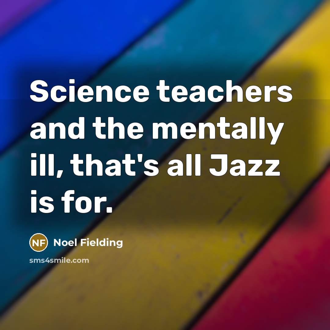 “Science teachers and the mentally ill, that's all Jazz is…” quote by Noel Fielding