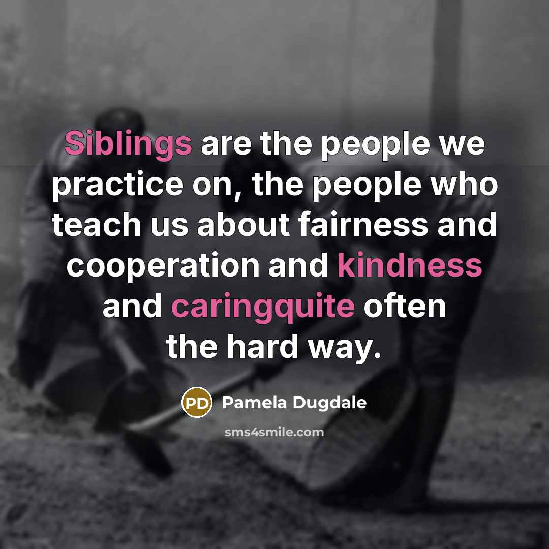 “Siblings are the people we practice on, the people who…” quote by Pamela Dugdale