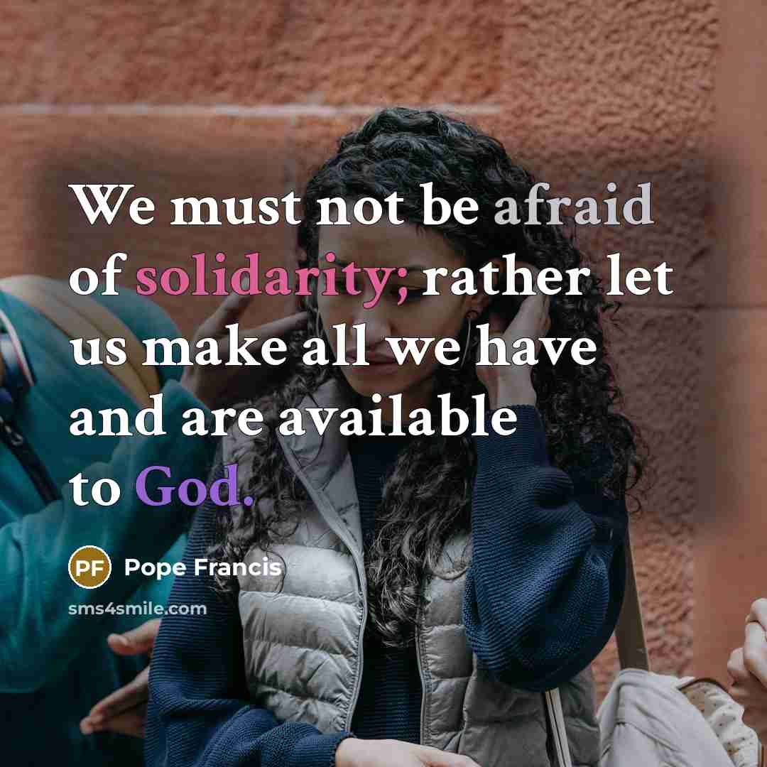 “We must not be afraid of solidarity; rather let us…” quote by Pope Francis