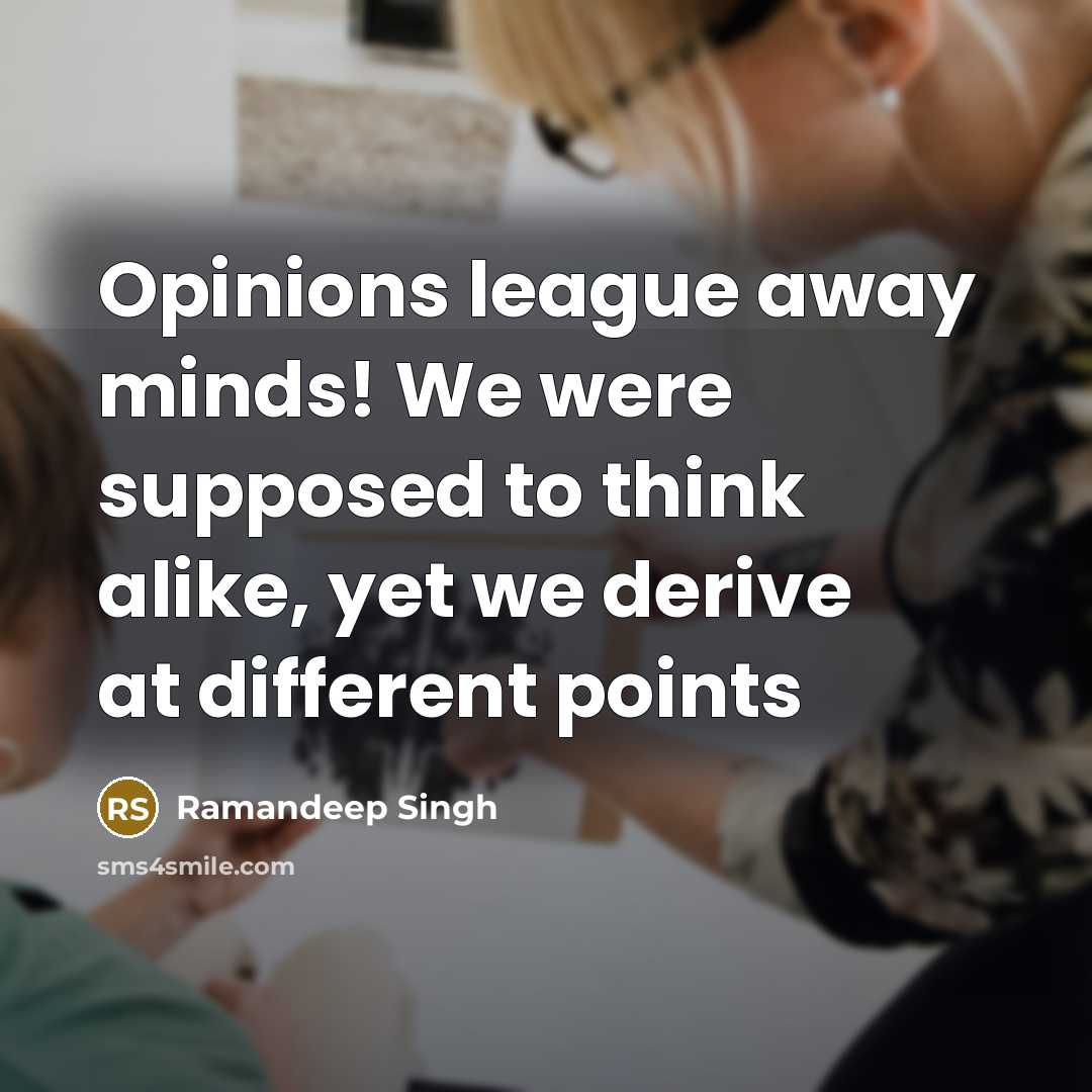 “Opinions league away minds! We were supposed to think alike, yet we derive at different points” quote by Ramandeep Singh