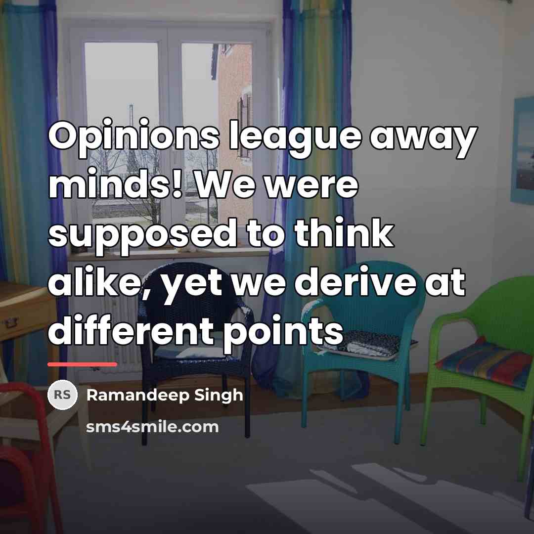 “Opinions league away minds! We were supposed to think alike,…” quote by Ramandeep Singh