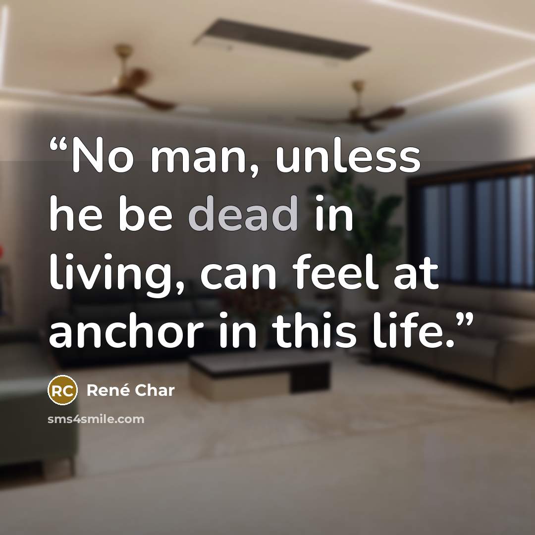 “No man, unless he be dead in living, can feel at anchor in this life.” quote by René Char