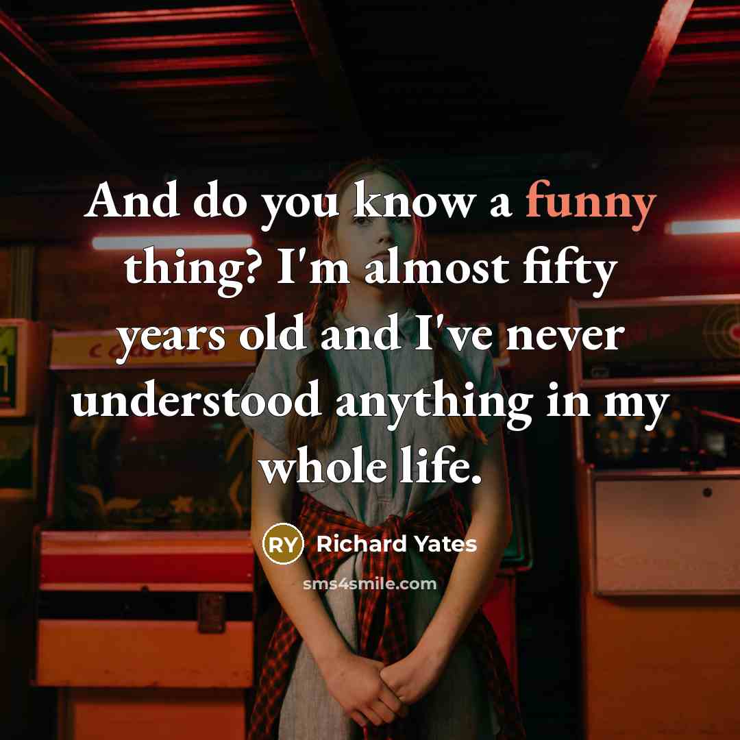 “And do you know a funny thing? I'm almost fifty…” quote by Richard Yates