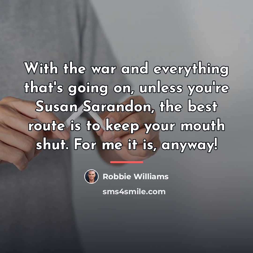 “With the war and everything that's going on, unless you're…” quote by Robbie Williams