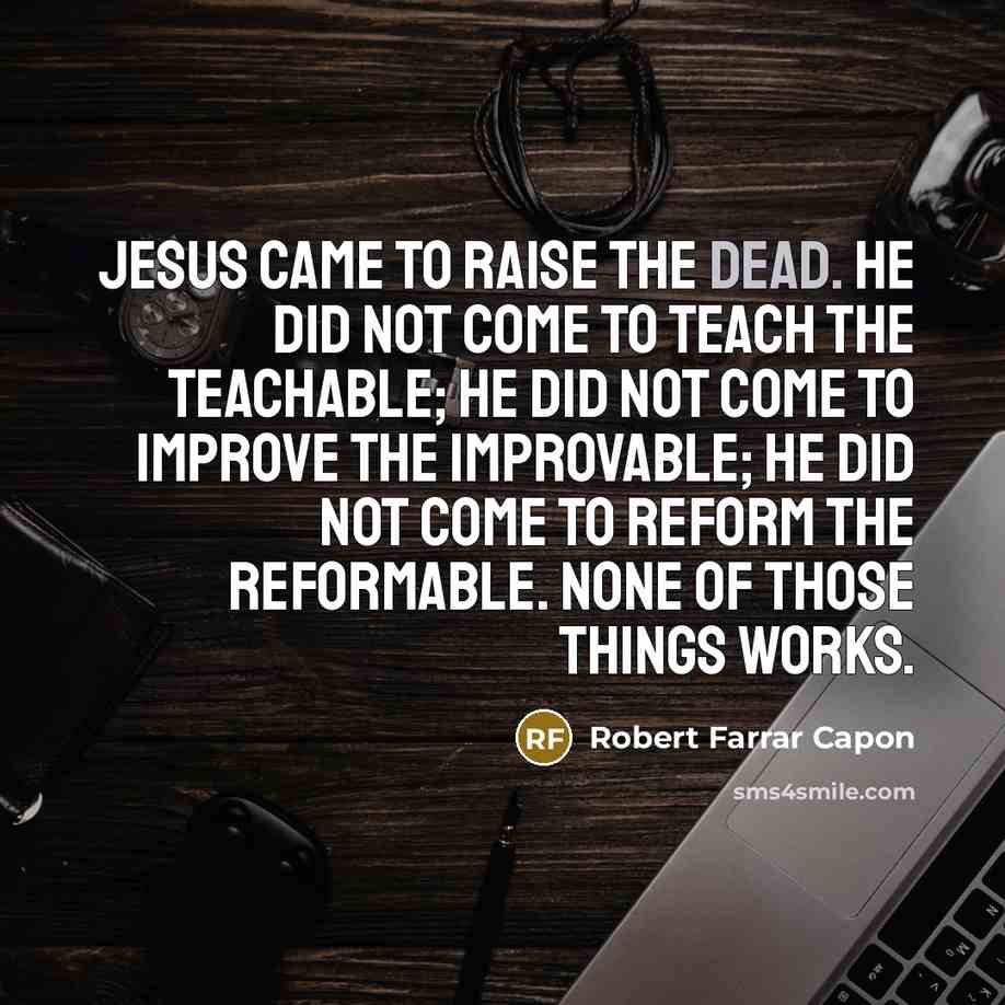 “Jesus came to raise the dead. He did not come…” quote by Robert Farrar Capon
