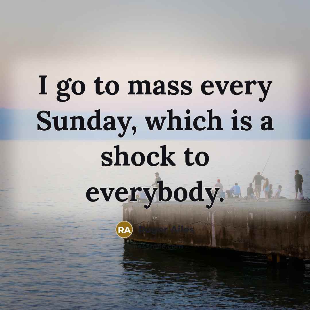 “I go to mass every Sunday, which is a shock…” quote by Roger Ailes