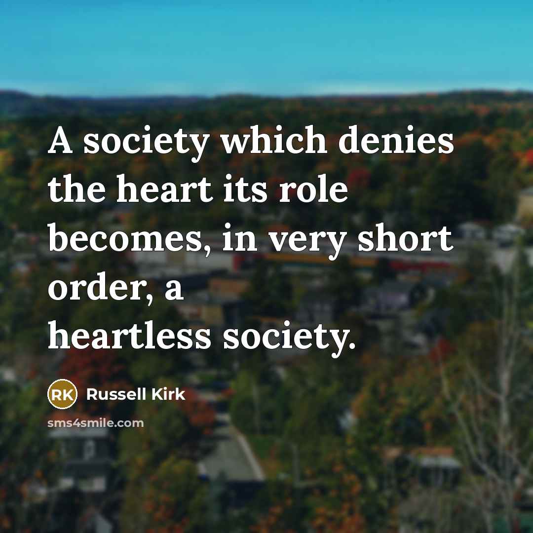“A society which denies the heart its role becomes, in…” quote by Russell Kirk