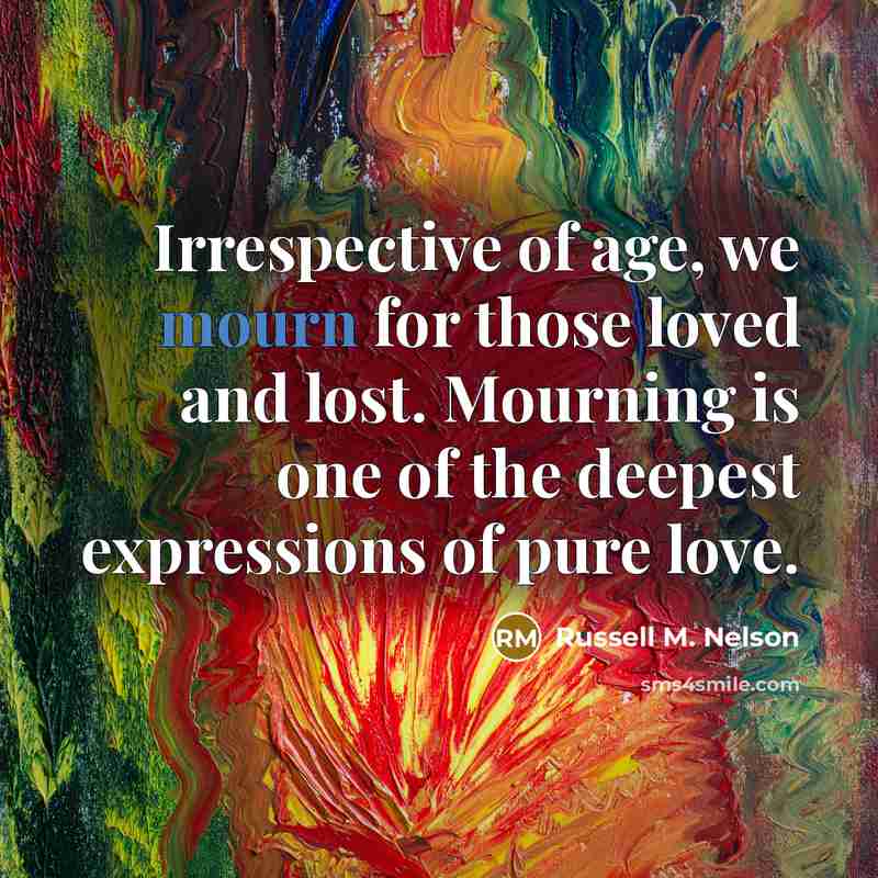“Irrespective of age, we mourn for those loved and lost.…” quote by Russell M. Nelson