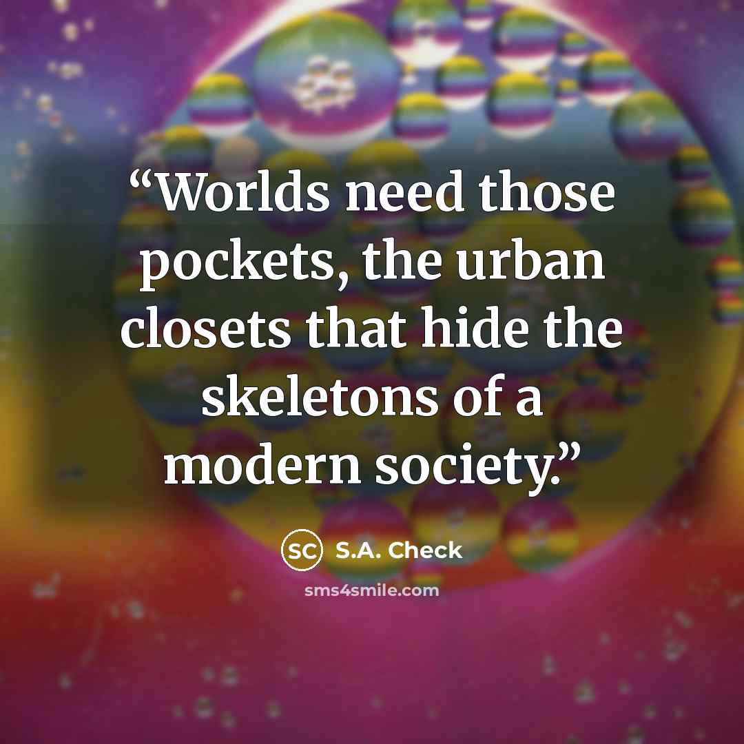“Worlds need those pockets, the urban closets that hide the skeletons of a modern society.” quote by S.A. Check