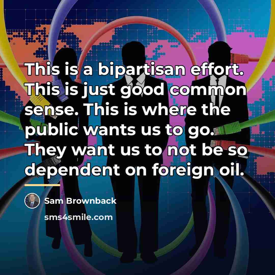 “This is a bipartisan effort. This is just good common…” quote by Sam Brownback
