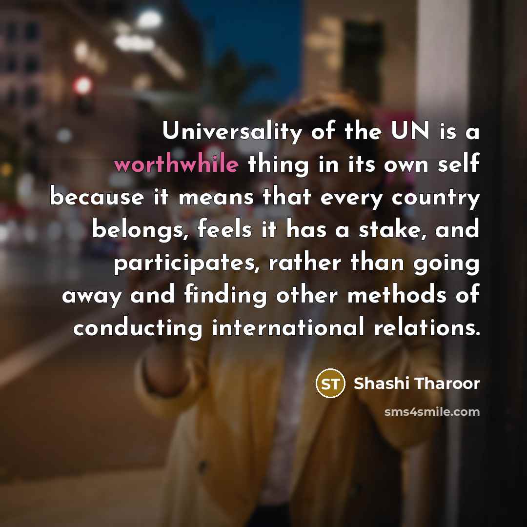 “Universality of the UN is a worthwhile thing in its…” quote by Shashi Tharoor