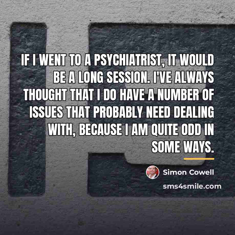 “If I went to a psychiatrist, it would be a…” quote by Simon Cowell