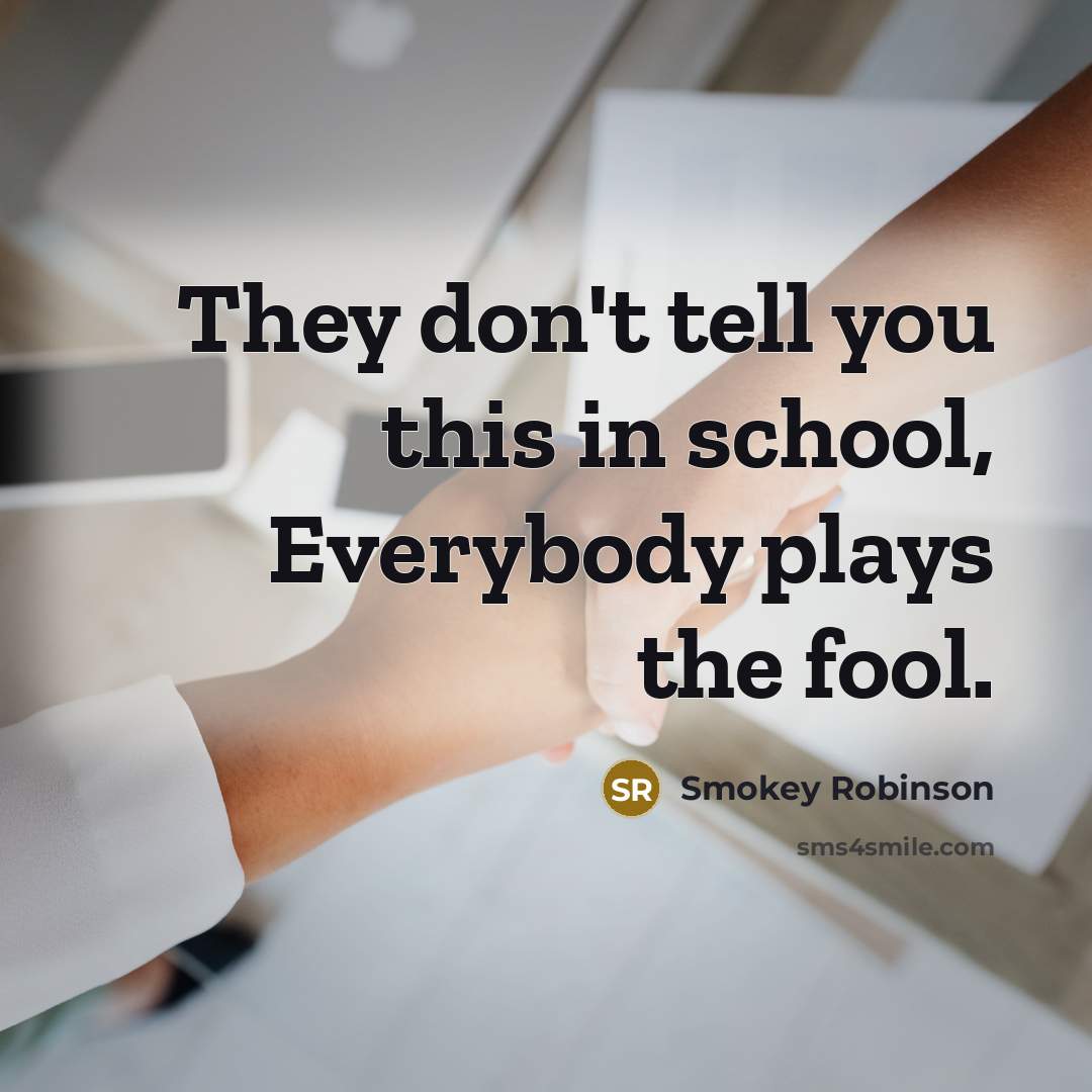 “They don't tell you this in school, Everybody plays the…” quote by Smokey Robinson