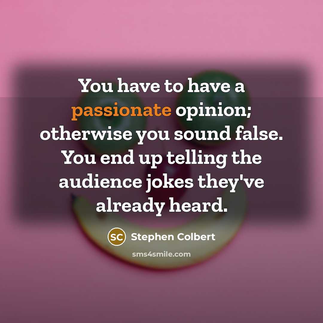 “You have to have a passionate opinion; otherwise you sound…” quote by Stephen Colbert