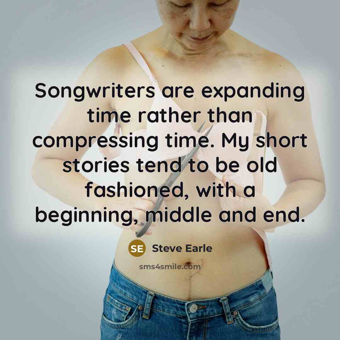“Songwriters are expanding time rather than compressing time. My short…” quote by Steve Earle