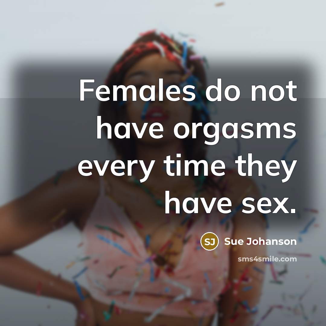 “Females do not have orgasms every time they have sex.…” quote by Sue Johanson