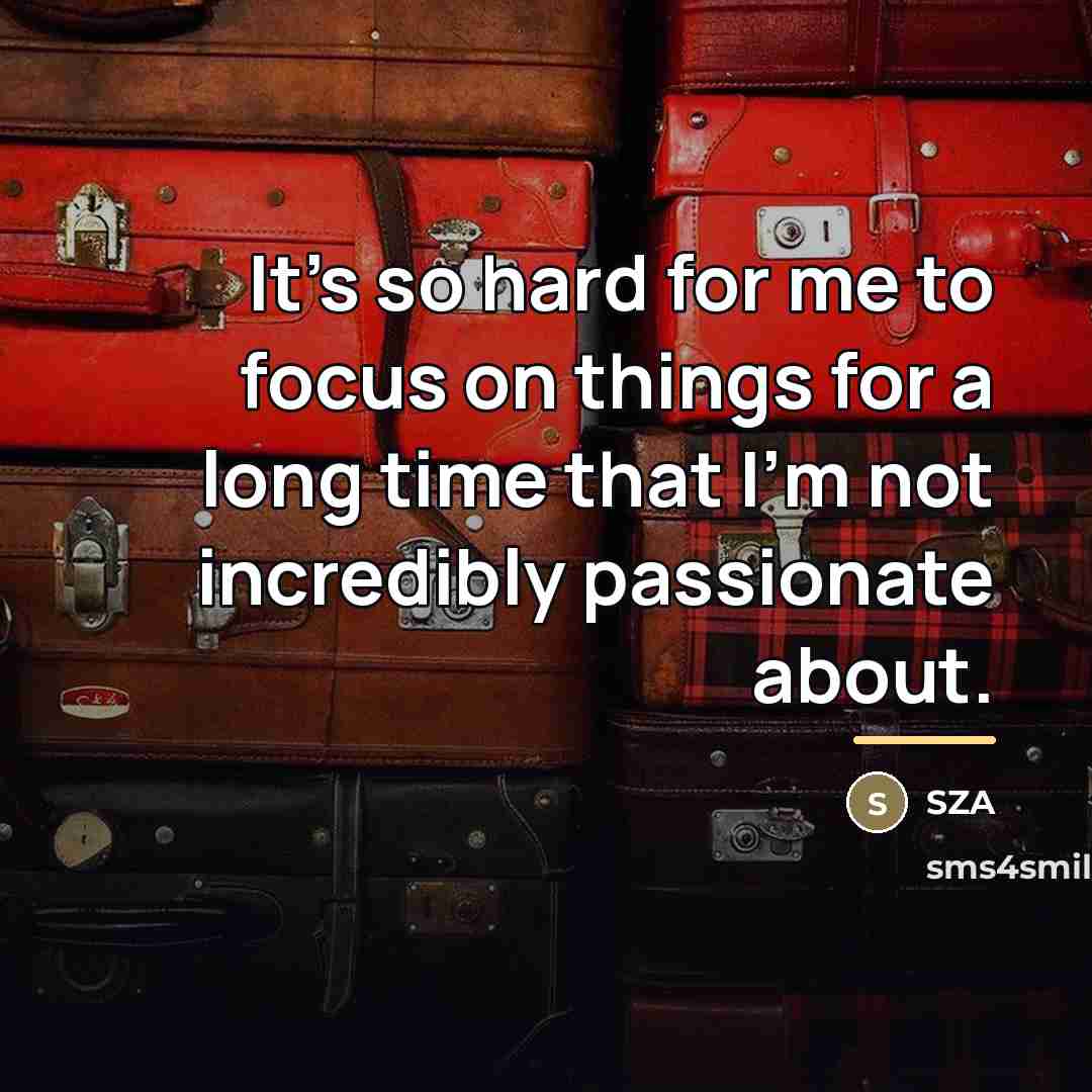 “It's so hard for me to focus on things for…” quote by SZA