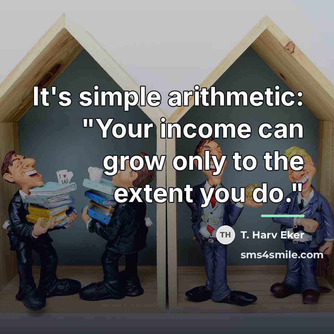 “It's simple arithmetic: "Your income can grow only to the…” quote by T. Harv Eker