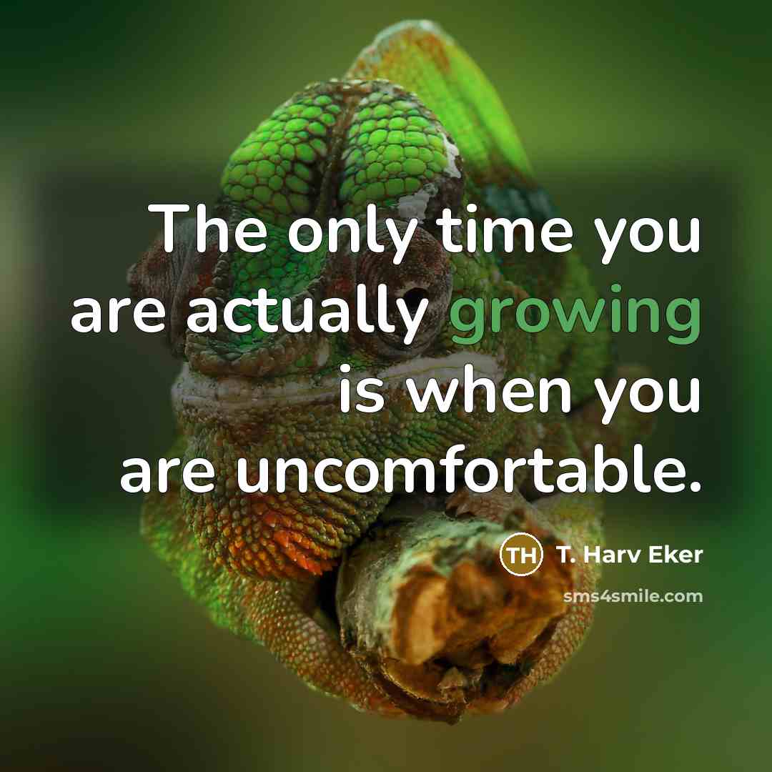 “The only time you are actually growing is when you…” quote by T. Harv Eker