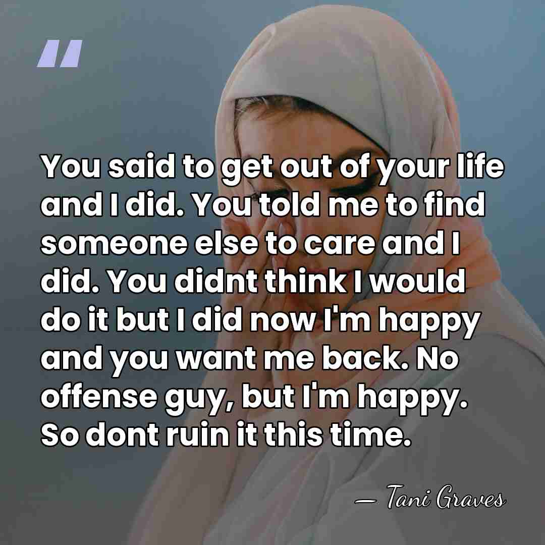 You said to get out of your life and I did. You&hellip; - Tani Graves