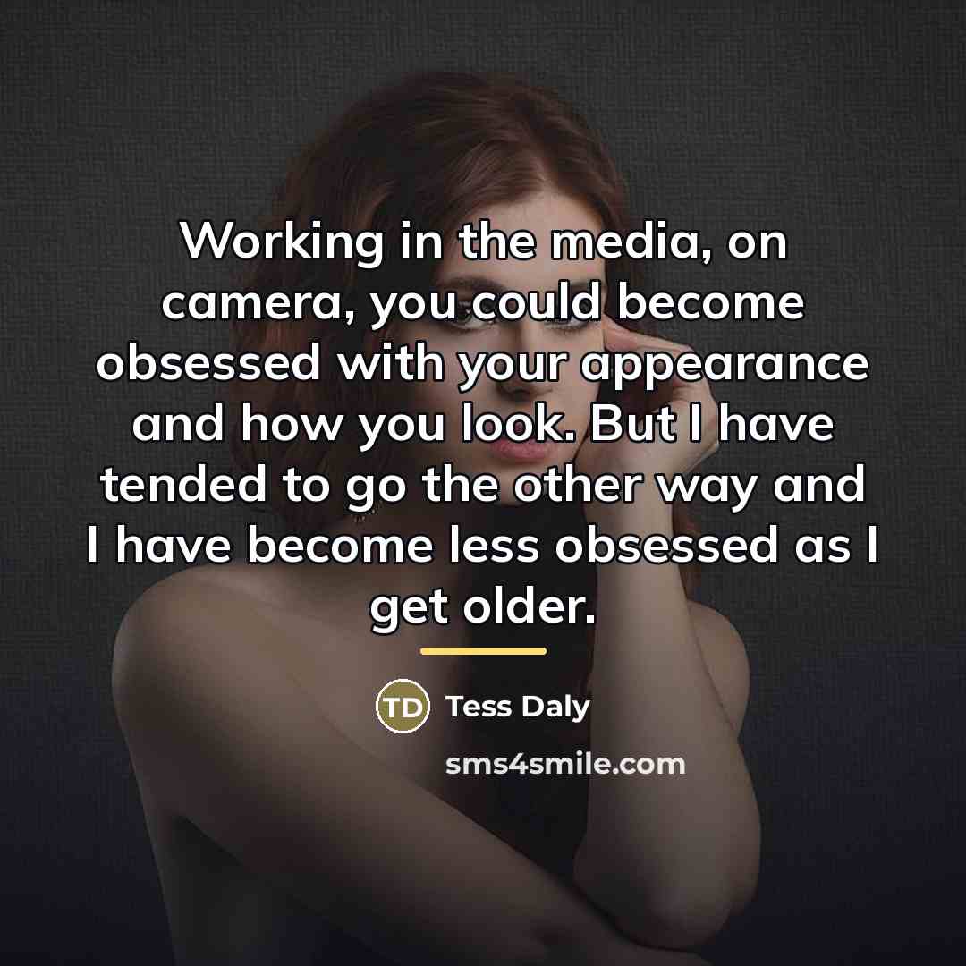 “Working in the media, on camera, you could become obsessed…” quote by Tess Daly
