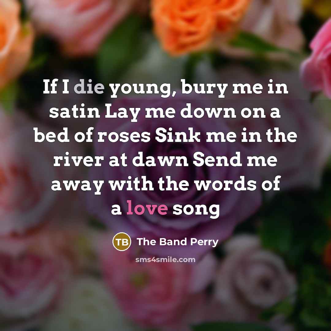 “If I die young, bury me in satin Lay me…” quote by The Band Perry